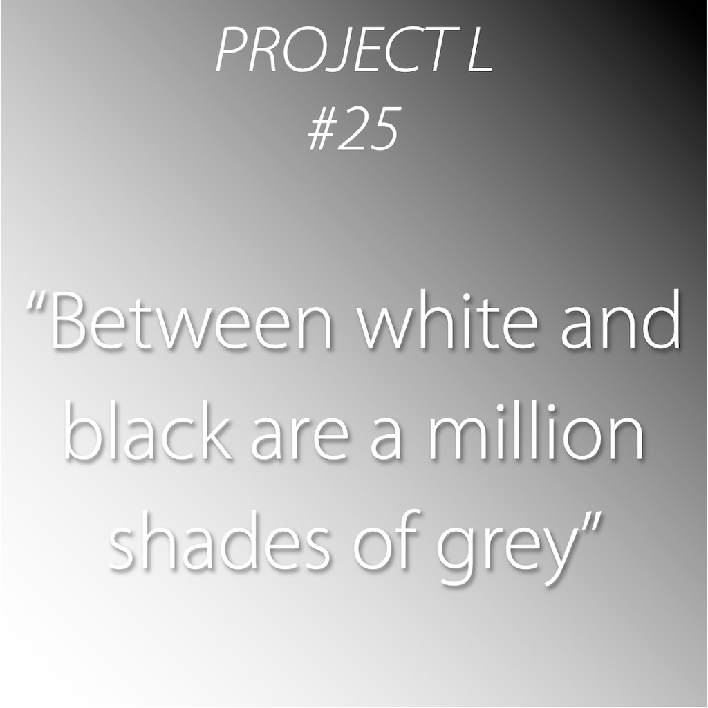 25: Between white and black are a million shades of grey