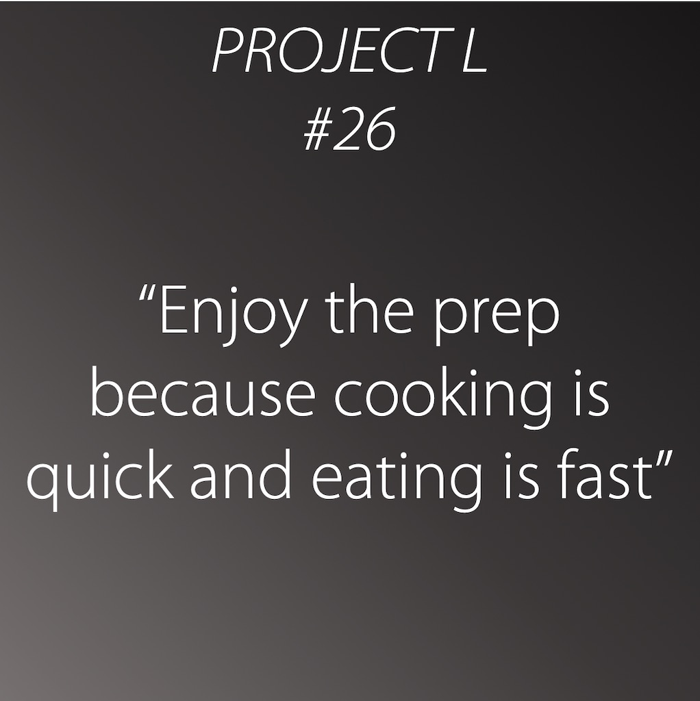 26: Enjoy the prep because cooking is quick and eating is fast