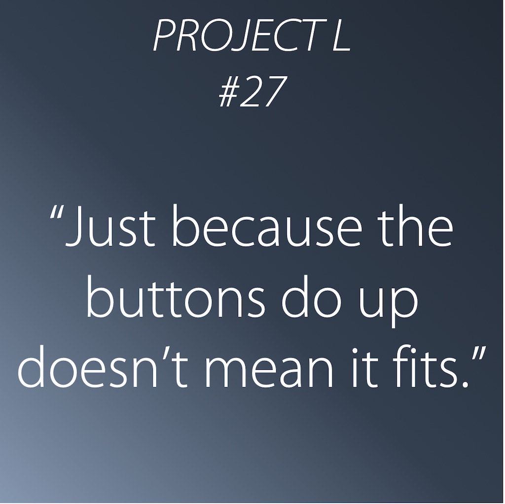 27: Just because the buttons do up doesn’t mean it fits.