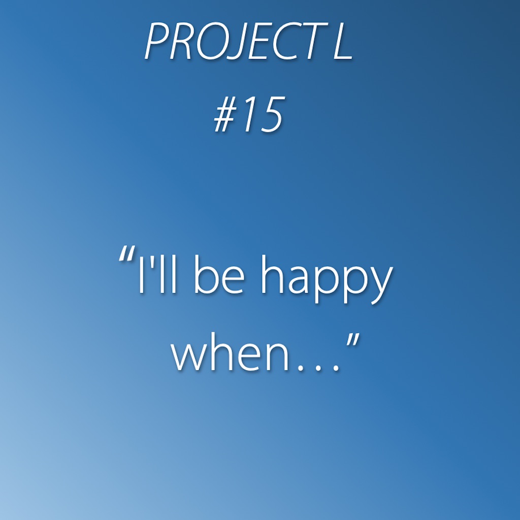 15: I’ll be happy when…